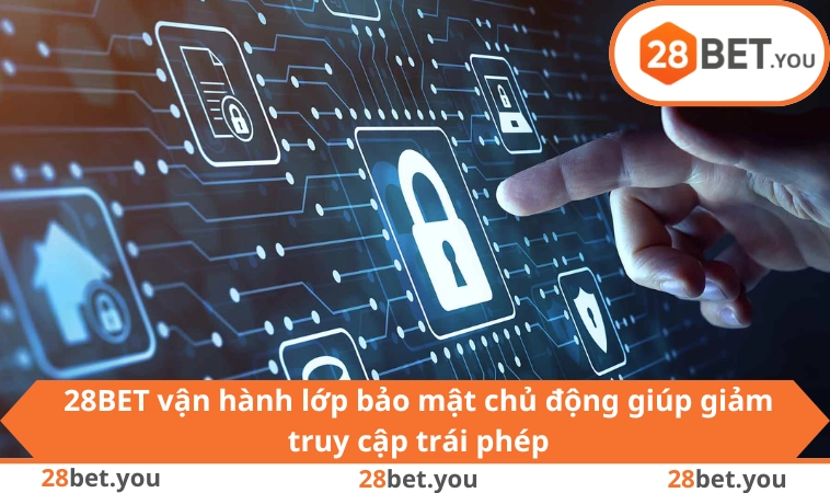 28BET vận hành lớp bảo mật chủ động giúp giảm truy cập trái phép