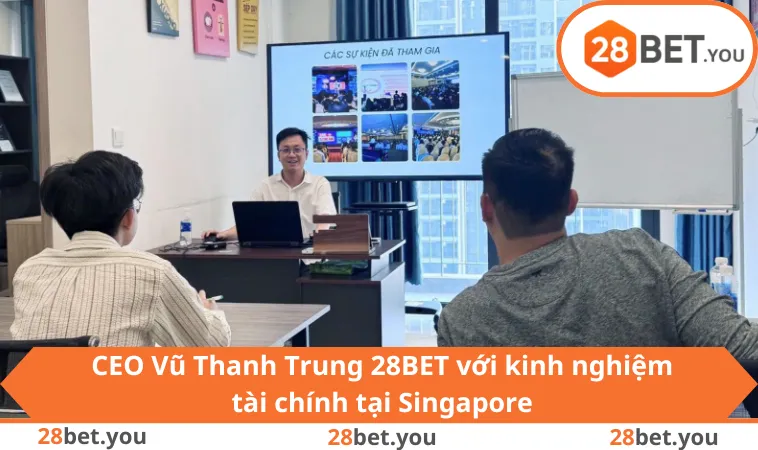 CEO Vũ Thanh Trung 28BET với kinh nghiệm tài chính tại Singapore