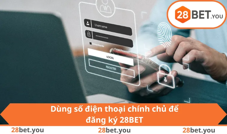 Dùng số điện thoại chính chủ để đăng ký 28BET